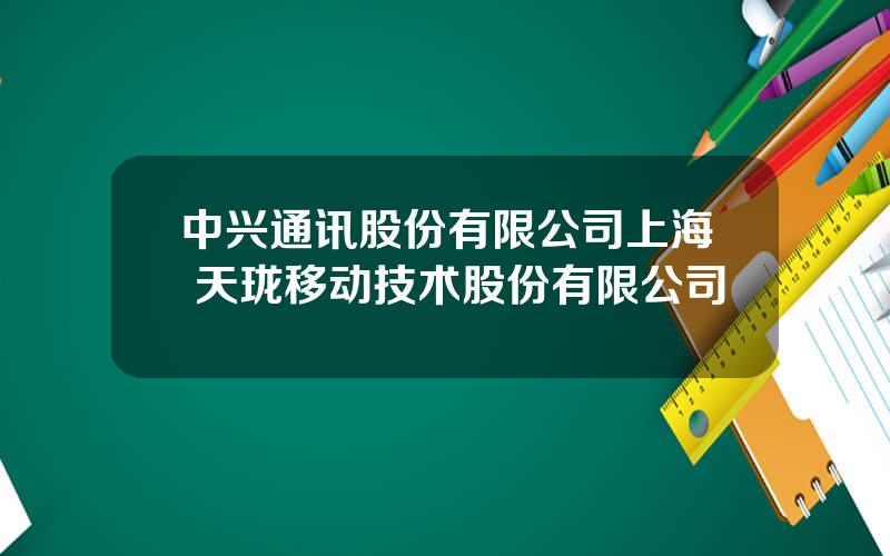 中兴通讯股份有限公司上海 天珑移动技术股份有限公司